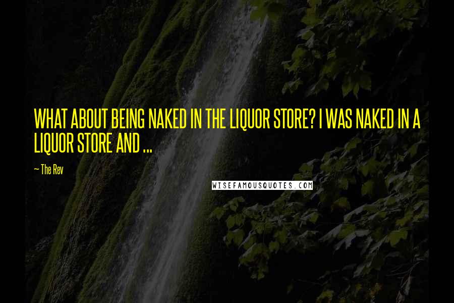 The Rev Quotes: WHAT ABOUT BEING NAKED IN THE LIQUOR STORE? I WAS NAKED IN A LIQUOR STORE AND ...