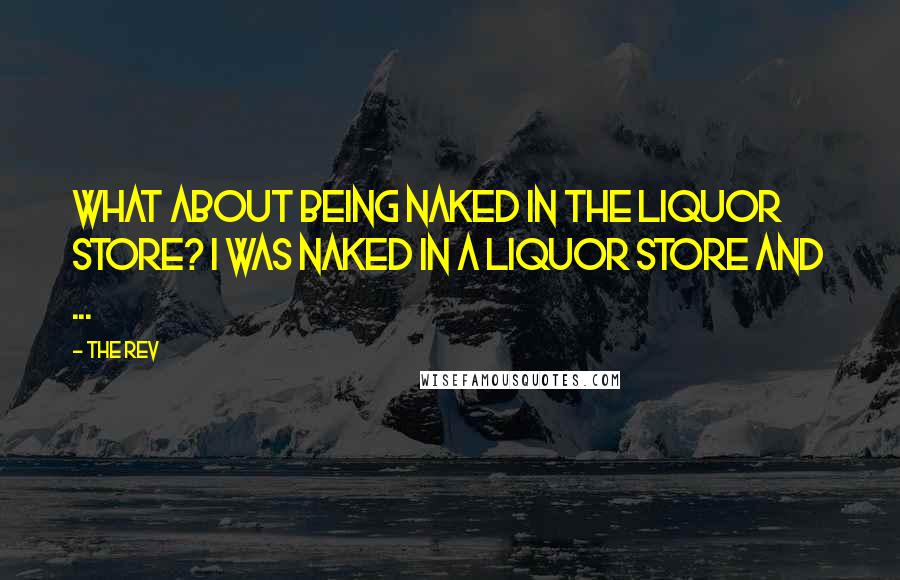 The Rev Quotes: WHAT ABOUT BEING NAKED IN THE LIQUOR STORE? I WAS NAKED IN A LIQUOR STORE AND ...