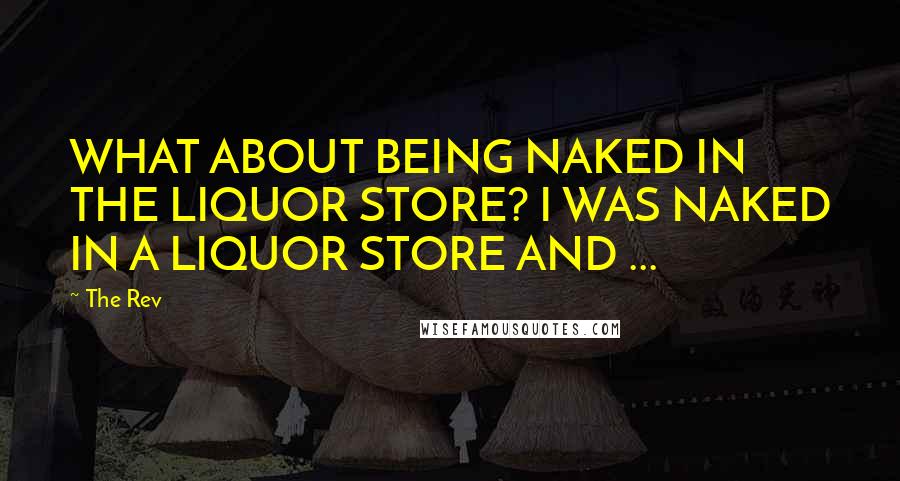 The Rev Quotes: WHAT ABOUT BEING NAKED IN THE LIQUOR STORE? I WAS NAKED IN A LIQUOR STORE AND ...