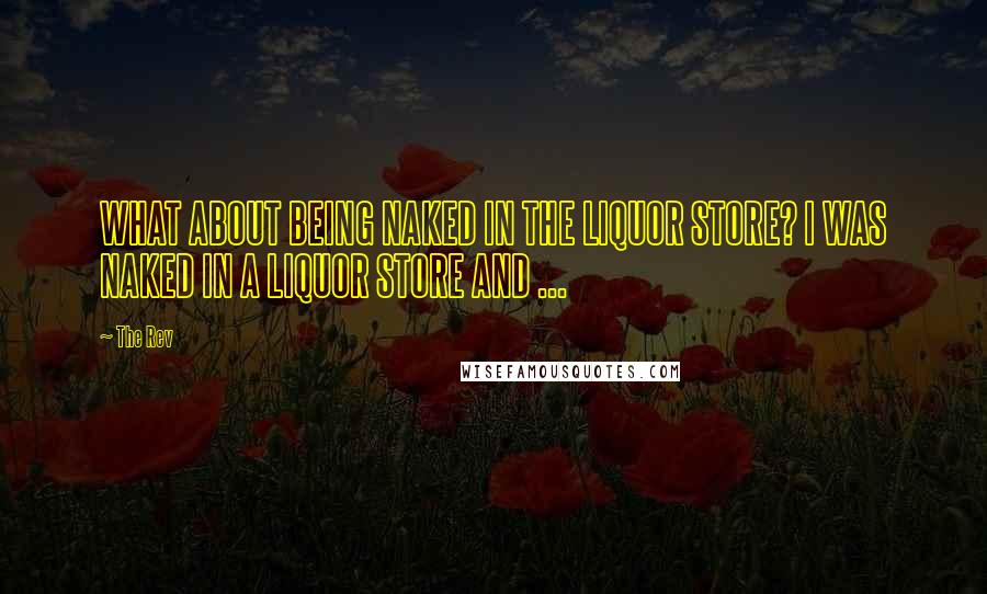 The Rev Quotes: WHAT ABOUT BEING NAKED IN THE LIQUOR STORE? I WAS NAKED IN A LIQUOR STORE AND ...