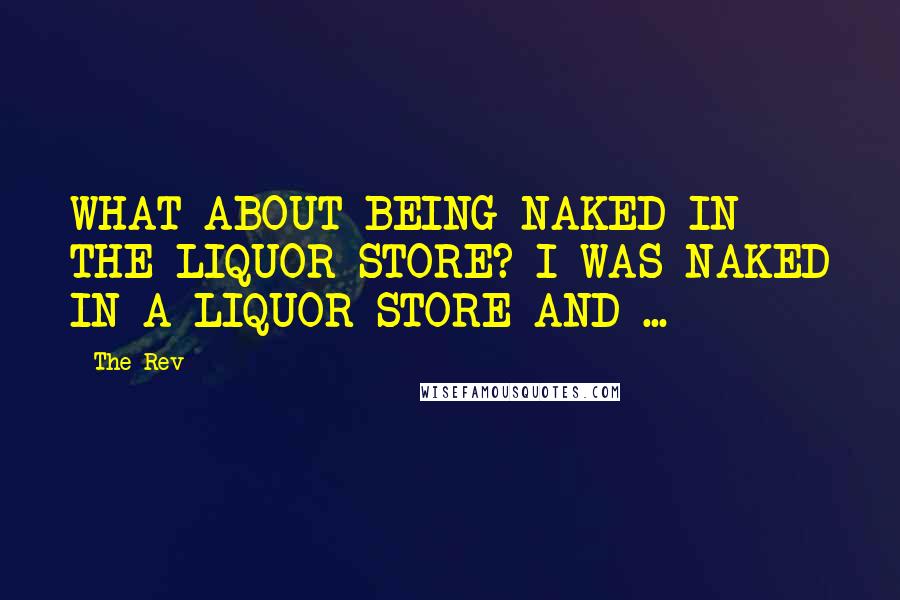 The Rev Quotes: WHAT ABOUT BEING NAKED IN THE LIQUOR STORE? I WAS NAKED IN A LIQUOR STORE AND ...