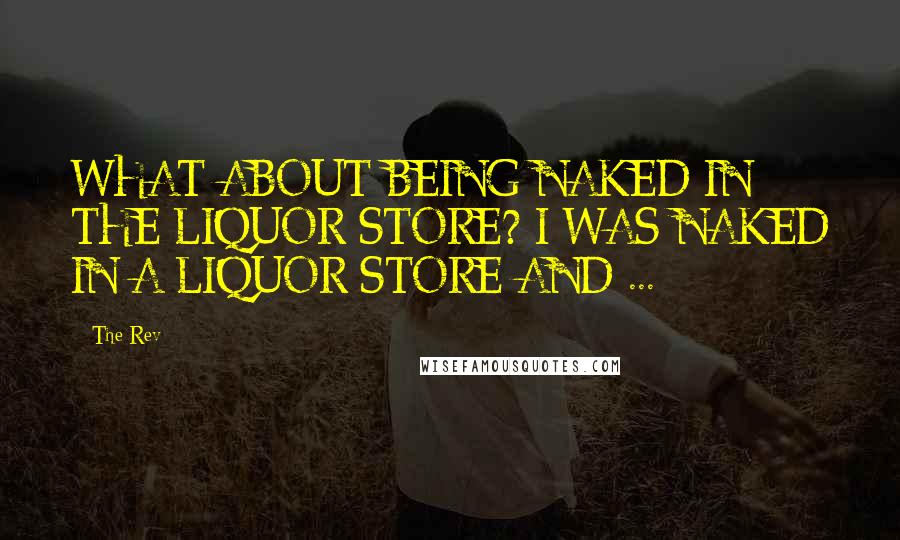 The Rev Quotes: WHAT ABOUT BEING NAKED IN THE LIQUOR STORE? I WAS NAKED IN A LIQUOR STORE AND ...