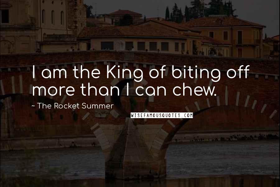 The Rocket Summer Quotes: I am the King of biting off more than I can chew.