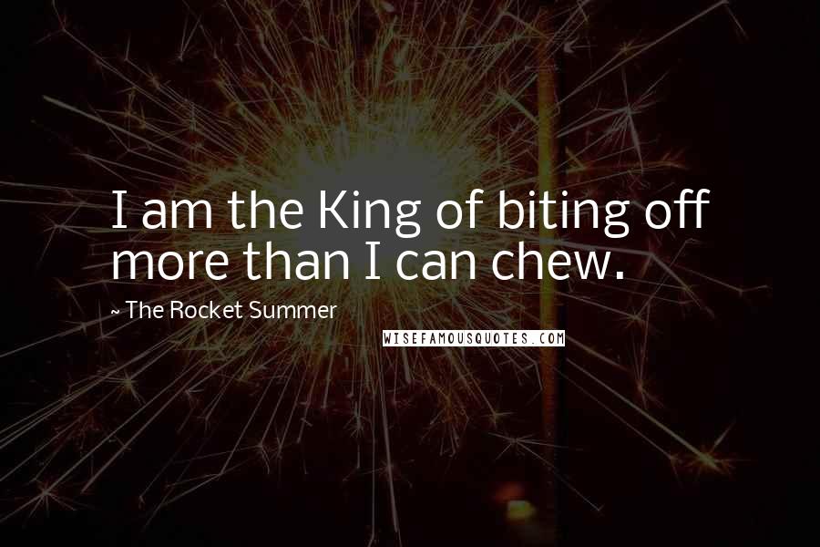 The Rocket Summer Quotes: I am the King of biting off more than I can chew.