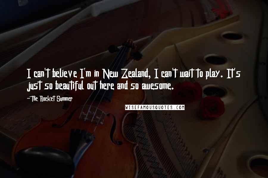 The Rocket Summer Quotes: I can't believe I'm in New Zealand, I can't wait to play. It's just so beautiful out here and so awesome.