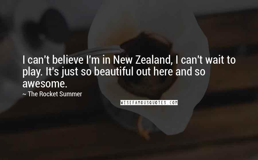 The Rocket Summer Quotes: I can't believe I'm in New Zealand, I can't wait to play. It's just so beautiful out here and so awesome.