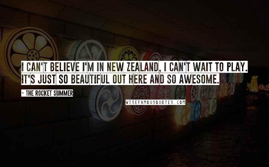 The Rocket Summer Quotes: I can't believe I'm in New Zealand, I can't wait to play. It's just so beautiful out here and so awesome.