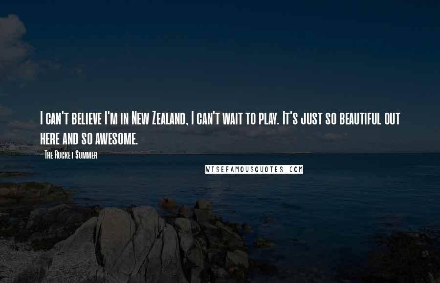 The Rocket Summer Quotes: I can't believe I'm in New Zealand, I can't wait to play. It's just so beautiful out here and so awesome.