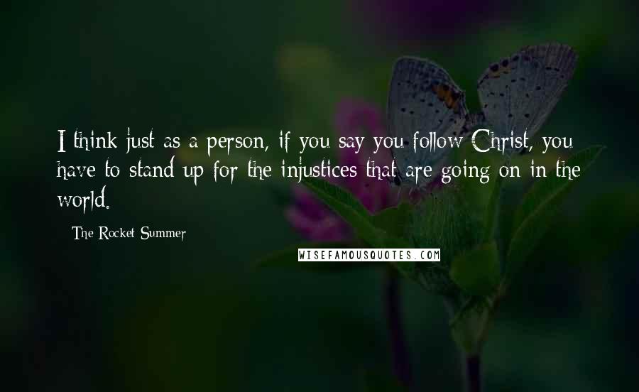 The Rocket Summer Quotes: I think just as a person, if you say you follow Christ, you have to stand up for the injustices that are going on in the world.