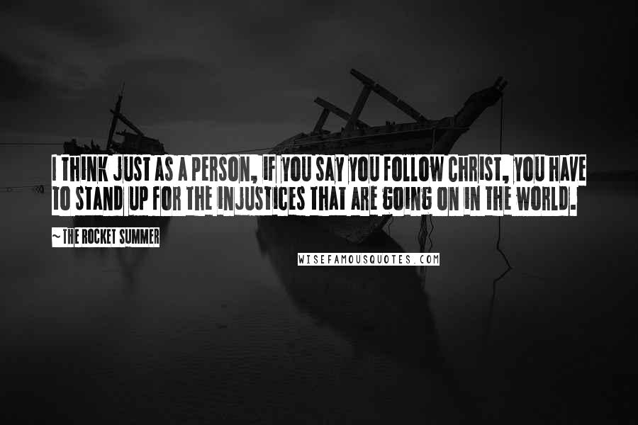 The Rocket Summer Quotes: I think just as a person, if you say you follow Christ, you have to stand up for the injustices that are going on in the world.