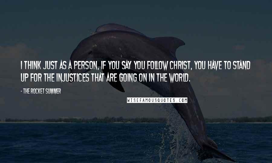 The Rocket Summer Quotes: I think just as a person, if you say you follow Christ, you have to stand up for the injustices that are going on in the world.