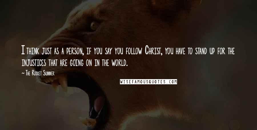 The Rocket Summer Quotes: I think just as a person, if you say you follow Christ, you have to stand up for the injustices that are going on in the world.