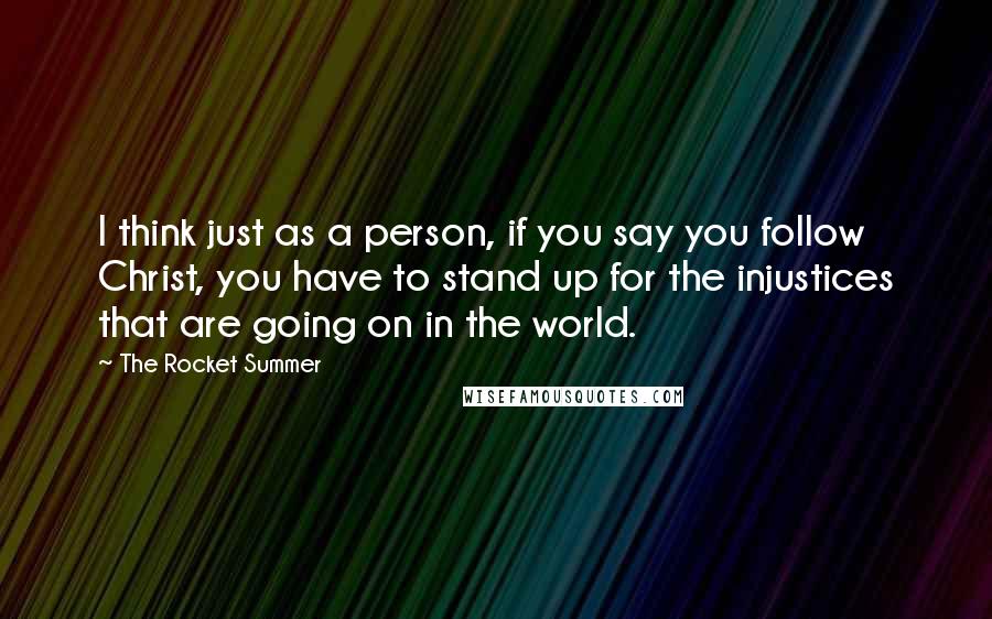 The Rocket Summer Quotes: I think just as a person, if you say you follow Christ, you have to stand up for the injustices that are going on in the world.