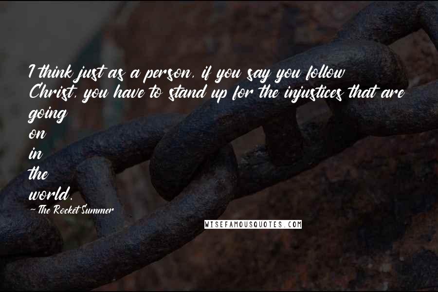 The Rocket Summer Quotes: I think just as a person, if you say you follow Christ, you have to stand up for the injustices that are going on in the world.