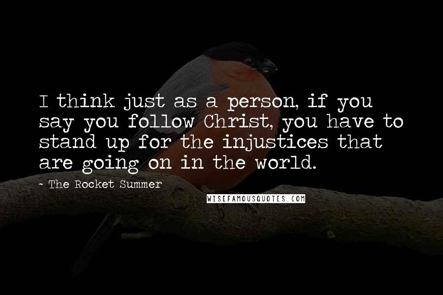 The Rocket Summer Quotes: I think just as a person, if you say you follow Christ, you have to stand up for the injustices that are going on in the world.