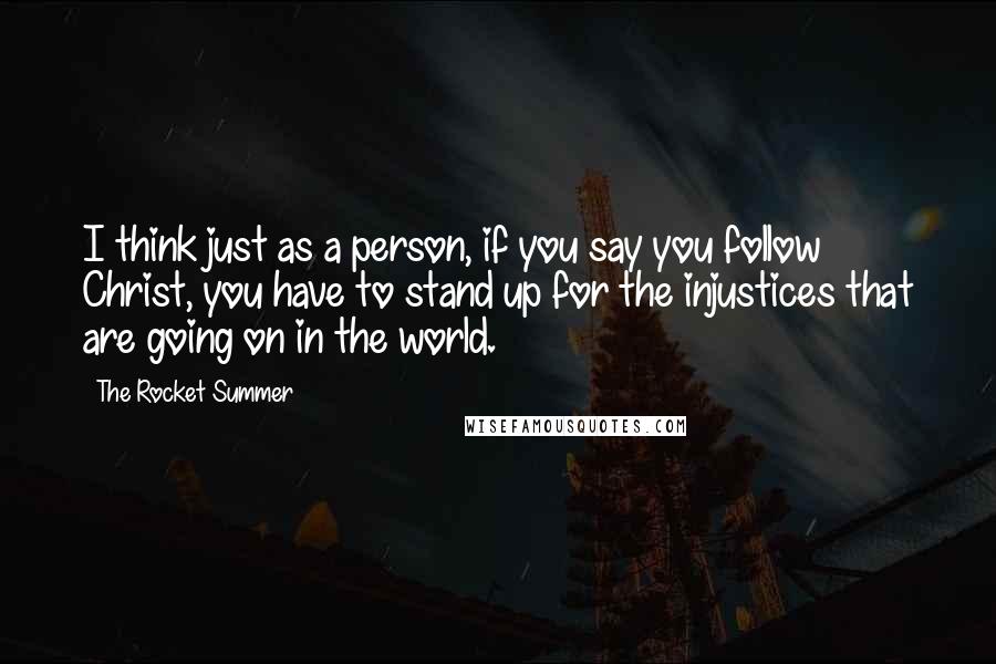 The Rocket Summer Quotes: I think just as a person, if you say you follow Christ, you have to stand up for the injustices that are going on in the world.