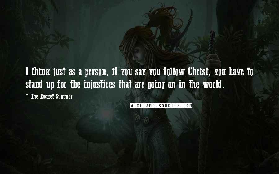 The Rocket Summer Quotes: I think just as a person, if you say you follow Christ, you have to stand up for the injustices that are going on in the world.