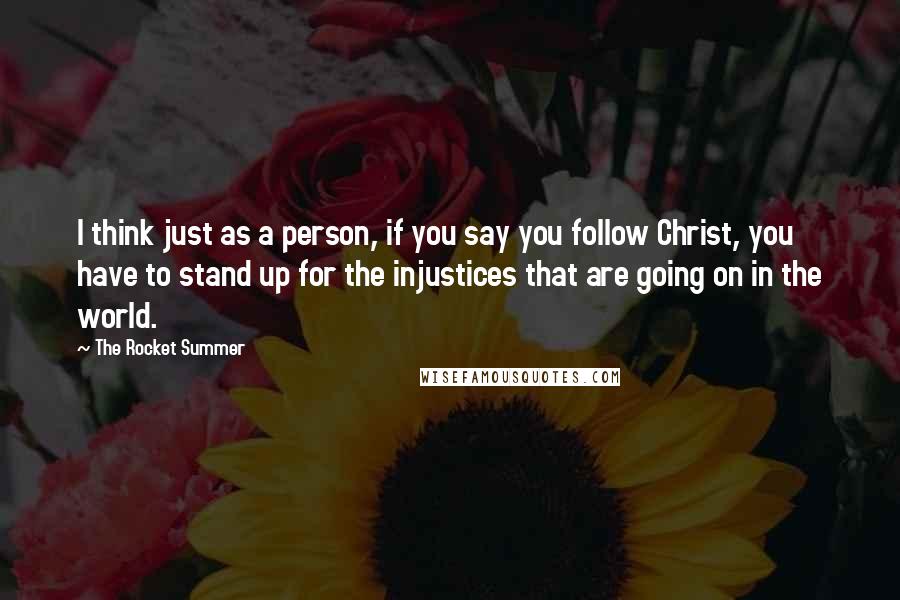 The Rocket Summer Quotes: I think just as a person, if you say you follow Christ, you have to stand up for the injustices that are going on in the world.