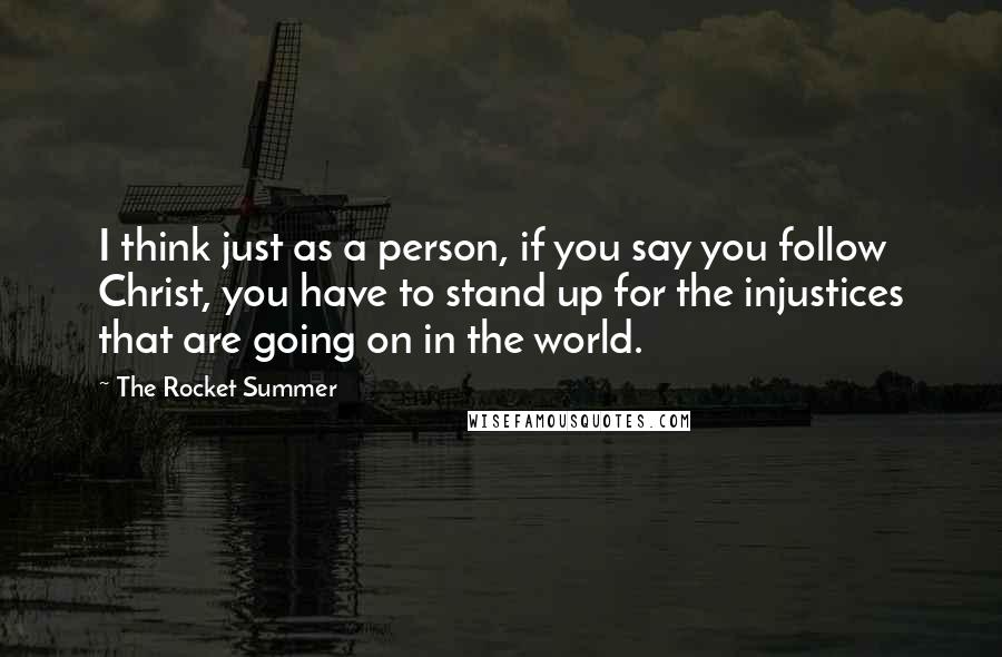 The Rocket Summer Quotes: I think just as a person, if you say you follow Christ, you have to stand up for the injustices that are going on in the world.