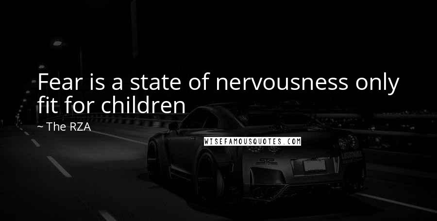 The RZA Quotes: Fear is a state of nervousness only fit for children