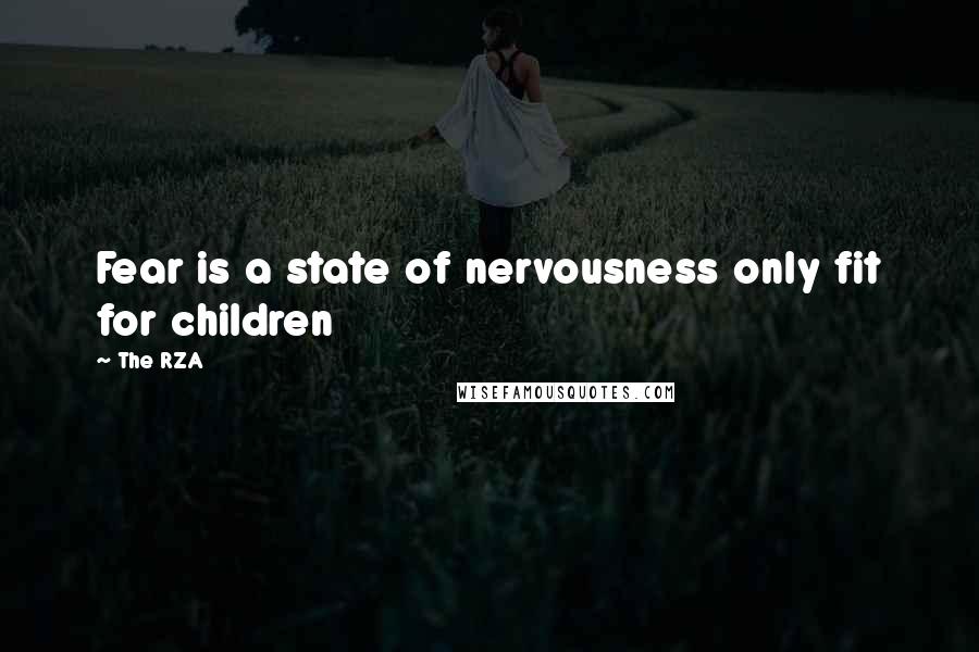 The RZA Quotes: Fear is a state of nervousness only fit for children