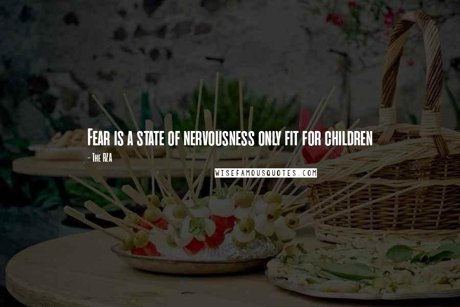 The RZA Quotes: Fear is a state of nervousness only fit for children