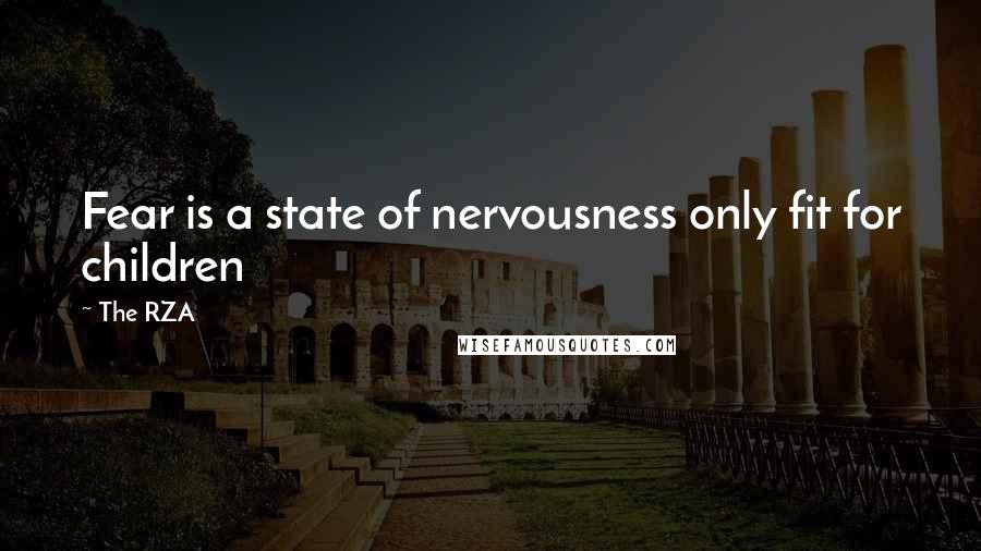 The RZA Quotes: Fear is a state of nervousness only fit for children