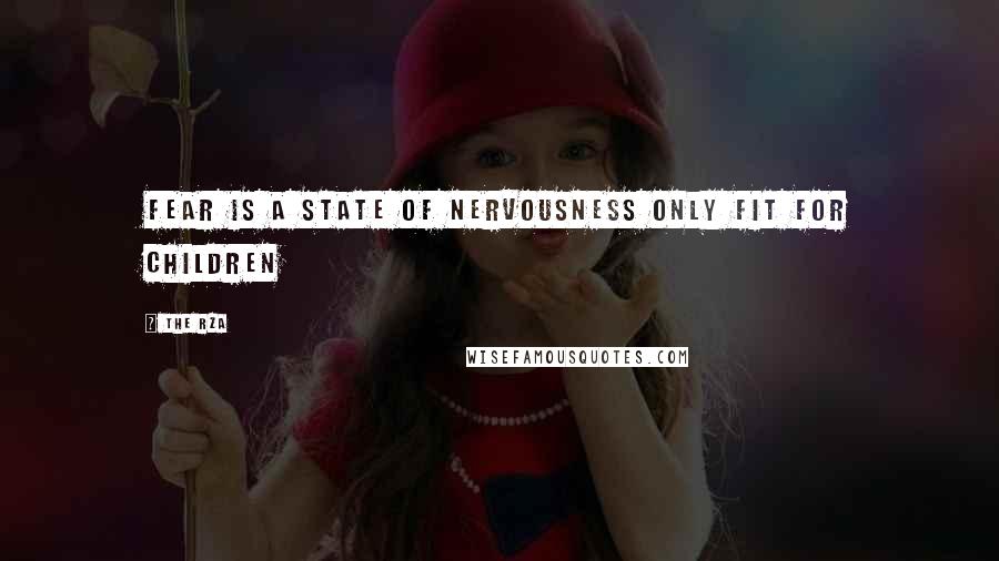 The RZA Quotes: Fear is a state of nervousness only fit for children