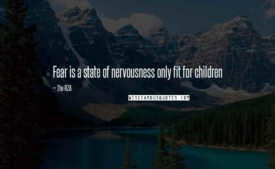 The RZA Quotes: Fear is a state of nervousness only fit for children