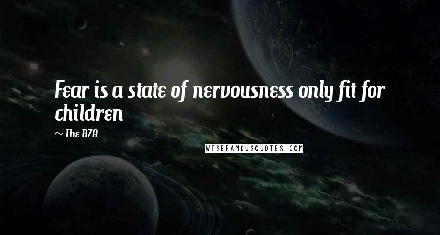 The RZA Quotes: Fear is a state of nervousness only fit for children