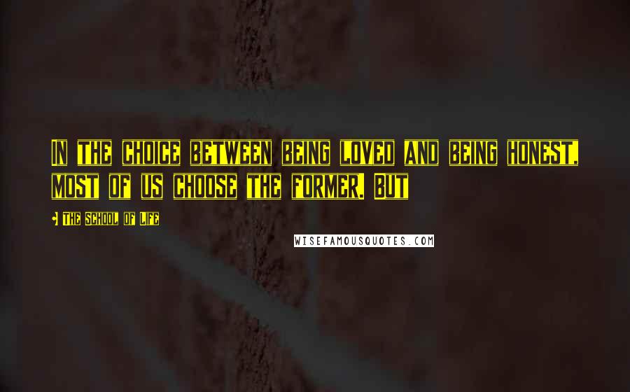 The School Of Life Quotes: In the choice between being loved and being honest, most of us choose the former. But