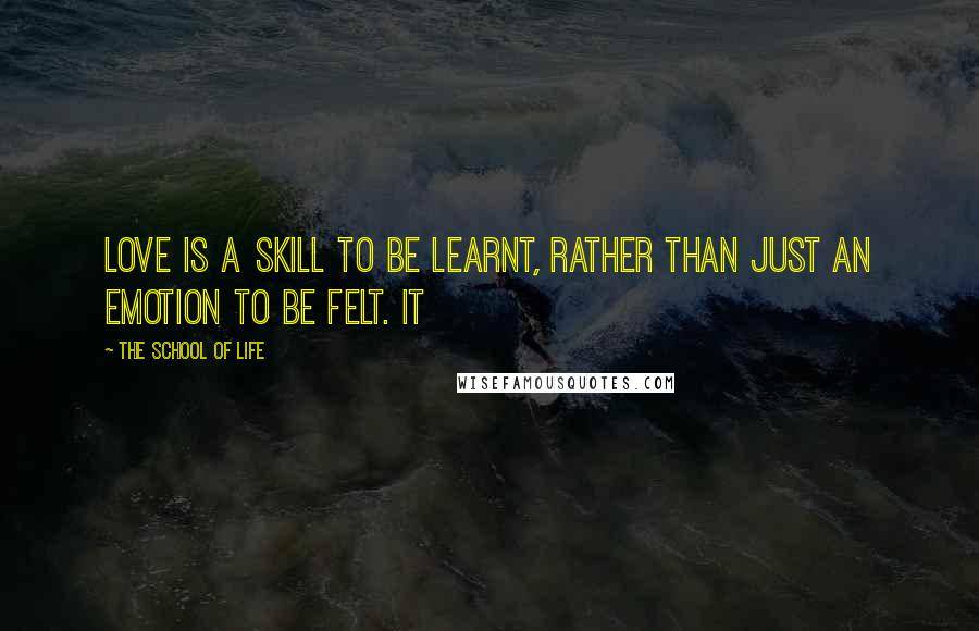 The School Of Life Quotes: love is a skill to be learnt, rather than just an emotion to be felt. It