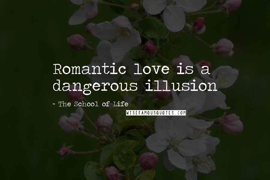 The School Of Life Quotes: Romantic love is a dangerous illusion