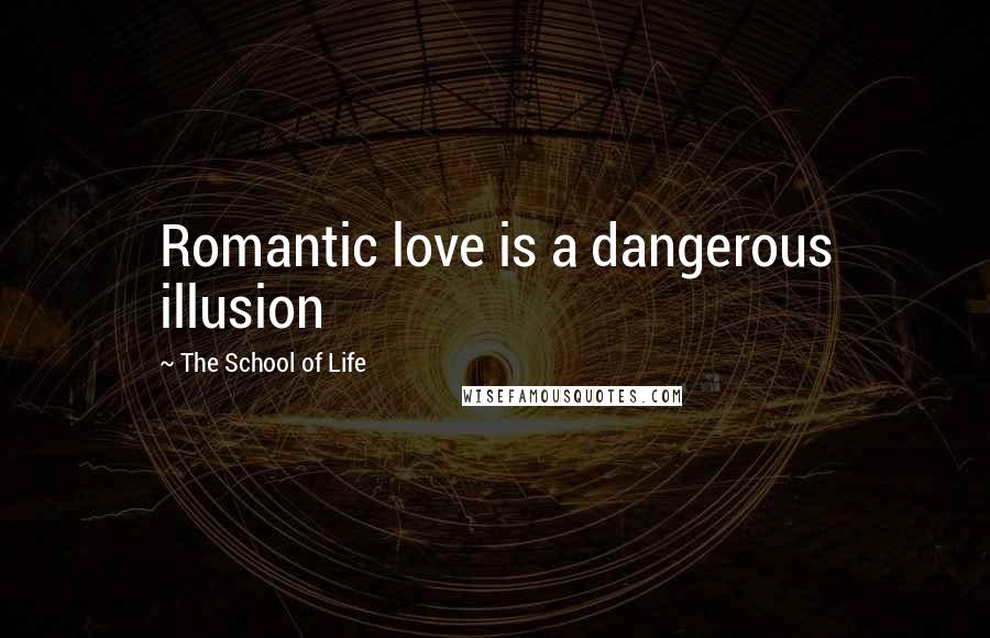 The School Of Life Quotes: Romantic love is a dangerous illusion