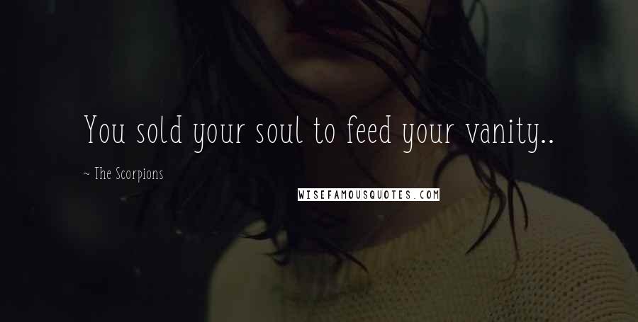 The Scorpions Quotes: You sold your soul to feed your vanity..