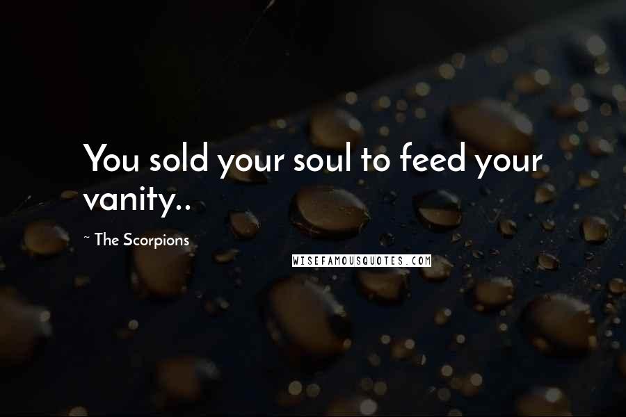The Scorpions Quotes: You sold your soul to feed your vanity..