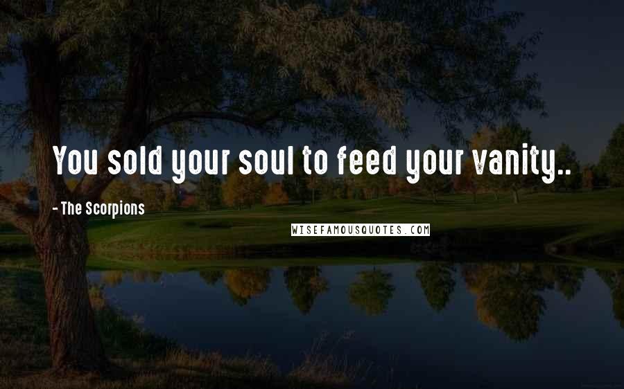 The Scorpions Quotes: You sold your soul to feed your vanity..