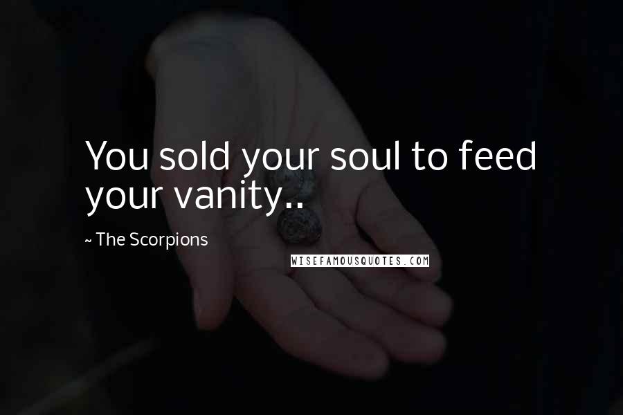 The Scorpions Quotes: You sold your soul to feed your vanity..