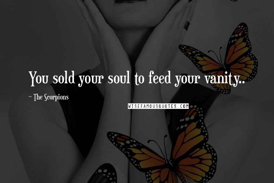 The Scorpions Quotes: You sold your soul to feed your vanity..