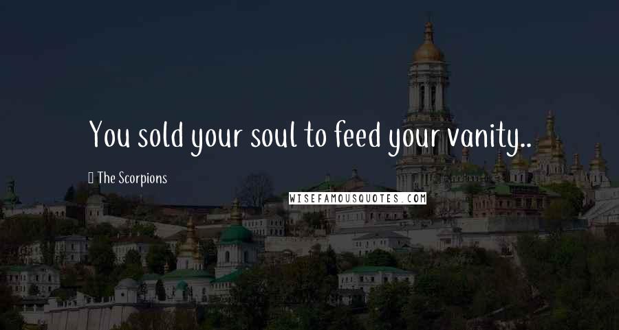 The Scorpions Quotes: You sold your soul to feed your vanity..