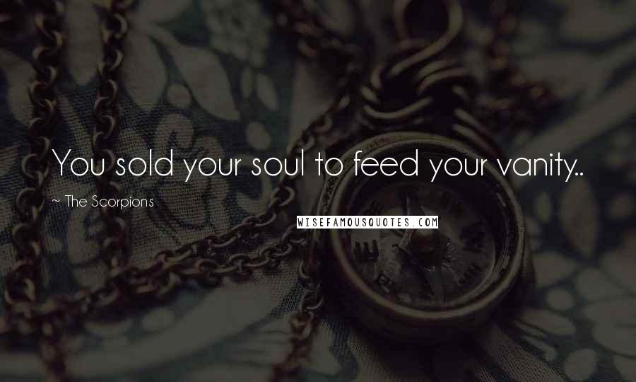 The Scorpions Quotes: You sold your soul to feed your vanity..