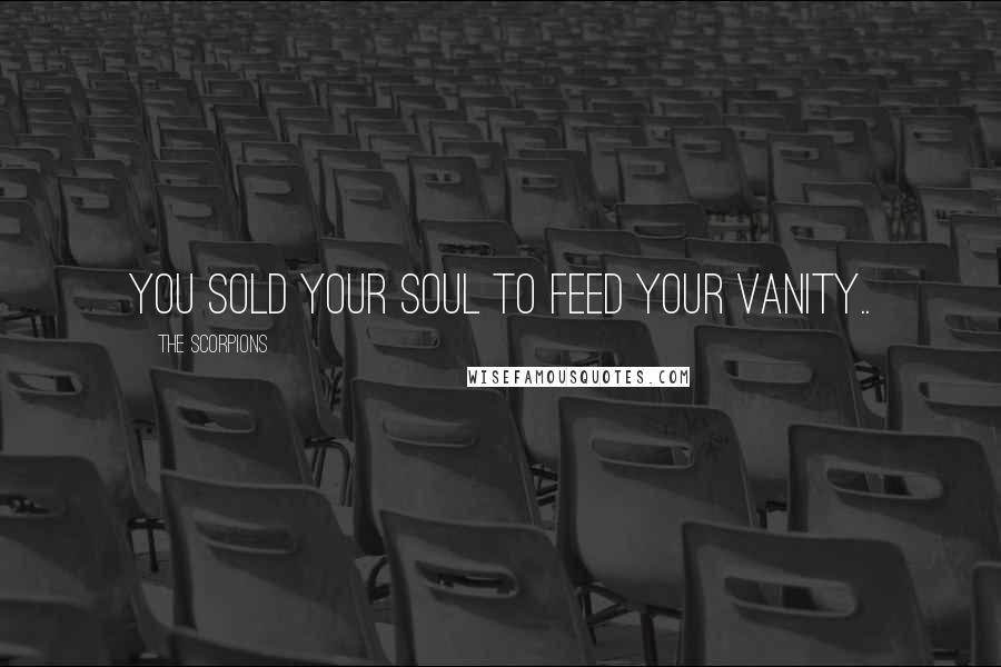 The Scorpions Quotes: You sold your soul to feed your vanity..