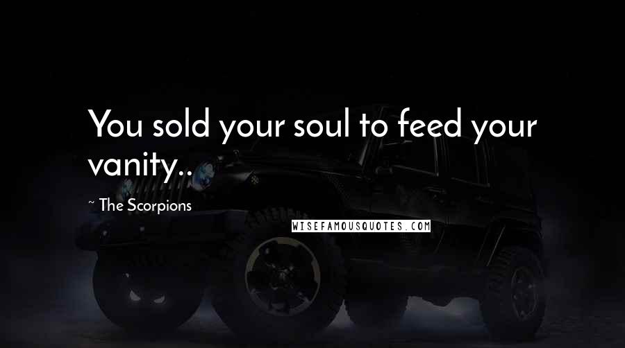 The Scorpions Quotes: You sold your soul to feed your vanity..