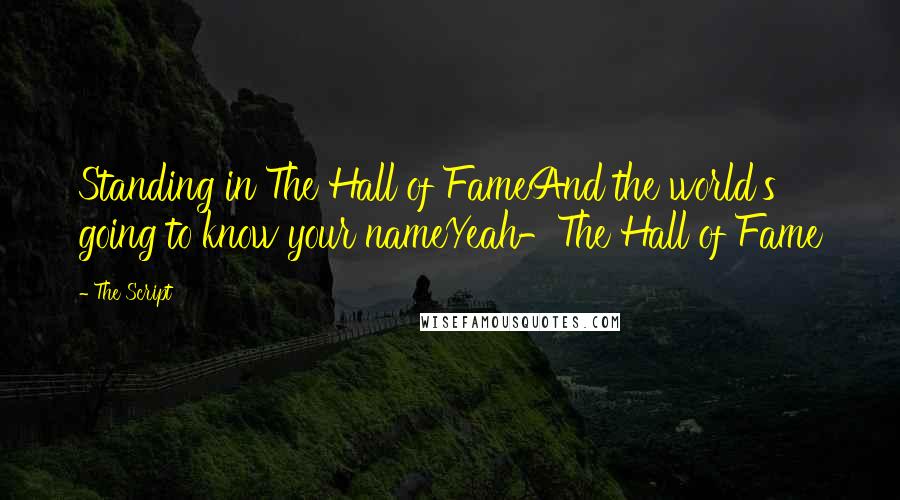 The Script Quotes: Standing in The Hall of FameAnd the world's going to know your nameYeah-The Hall of Fame