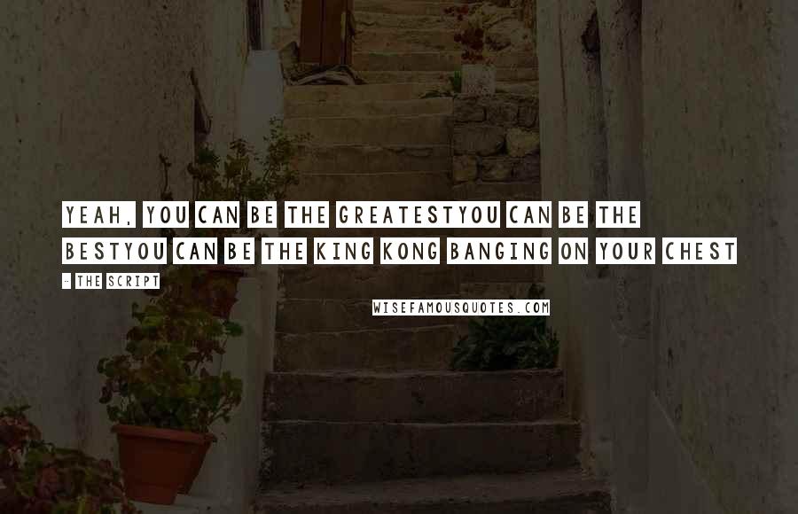 The Script Quotes: Yeah, you can be the greatestYou can be the bestYou can be the King Kong banging on your chest