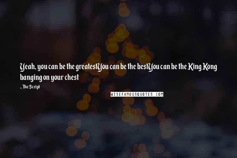 The Script Quotes: Yeah, you can be the greatestYou can be the bestYou can be the King Kong banging on your chest