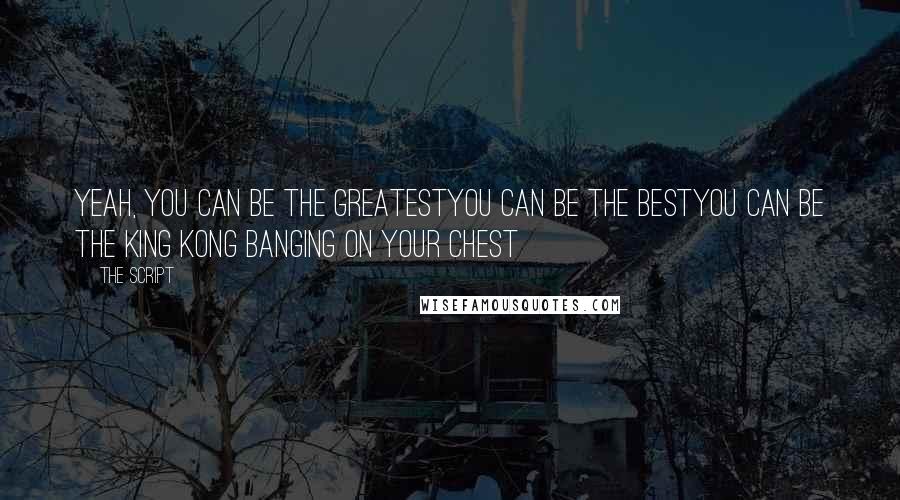 The Script Quotes: Yeah, you can be the greatestYou can be the bestYou can be the King Kong banging on your chest