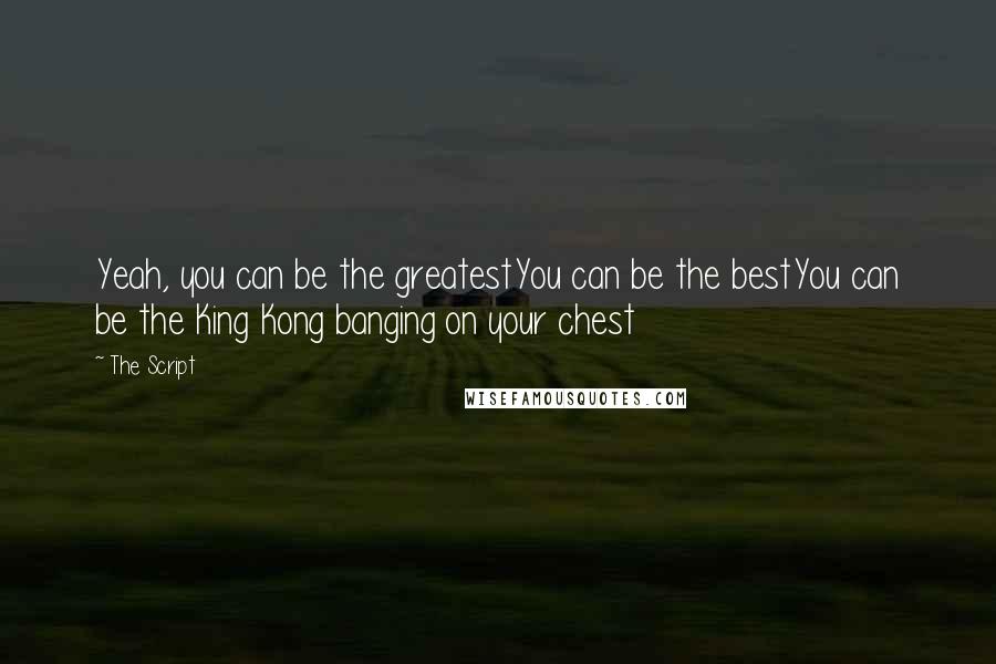 The Script Quotes: Yeah, you can be the greatestYou can be the bestYou can be the King Kong banging on your chest