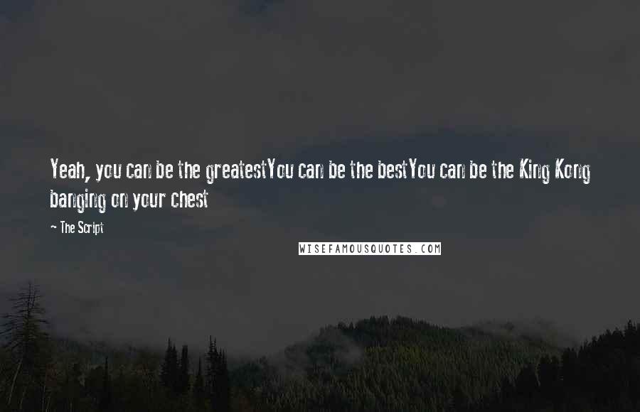 The Script Quotes: Yeah, you can be the greatestYou can be the bestYou can be the King Kong banging on your chest