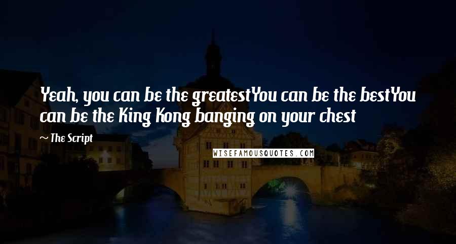 The Script Quotes: Yeah, you can be the greatestYou can be the bestYou can be the King Kong banging on your chest